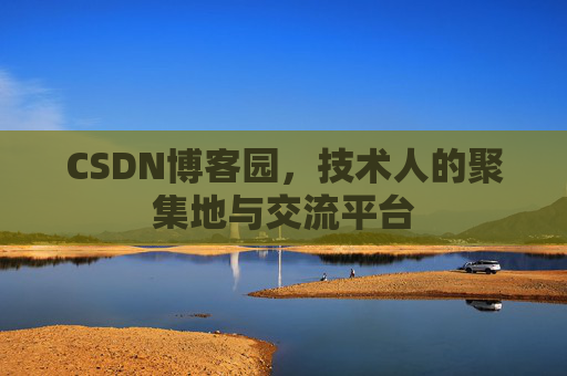 CSDN博客园，技术人的聚集地与交流平台
